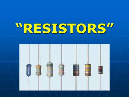 “RESISTORS”. DEFINITION - It is an electronic component that has the ability to resist and/or oppose the flow of free electrons (current).