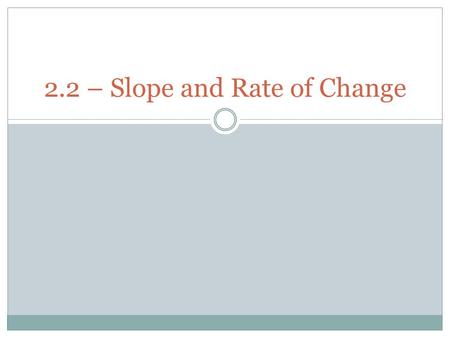 2.2 – Slope and Rate of Change. SLOPE The ratio of vertical change to horizontal change.  This only applies to lines and they can not be vertical. 