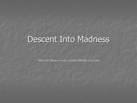Descent Into Madness Jillian Chen, Megan Greenlee, Amanda DiMicheli, Greg Haehl.