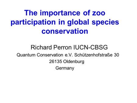 The importance of zoo participation in global species conservation Richard Perron IUCN-CBSG Quantum Conservation e.V. Schützenhofstraße 30 26135 Oldenburg.