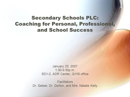 Secondary Schools PLC: Coaching for Personal, Professional, and School Success January 25, 2007 1:30-3:30p.m. SD1-2, ADR Center, Q/HS office Facilitators.