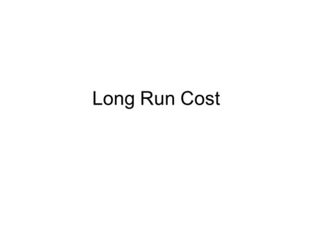 Long Run Cost. Making Long-Run Production Decisions To make their long-run decisions: –Firms look at costs of various inputs and the technologies available.