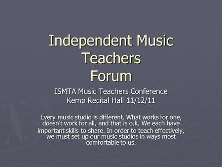 Independent Music Teachers Forum ISMTA Music Teachers Conference Kemp Recital Hall 11/12/11 Every music studio is different. What works for one, doesn’t.