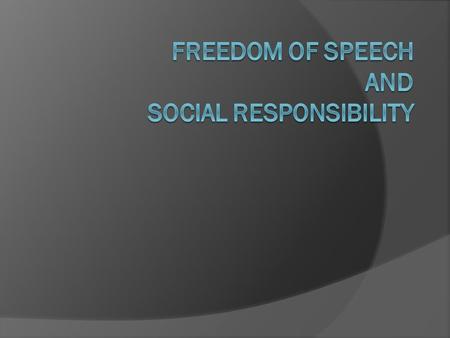 What is Freedom of Speech and Social Responsibility?  Freedom of speech is the right to speak without censorship and limitation.  The right to freedom.