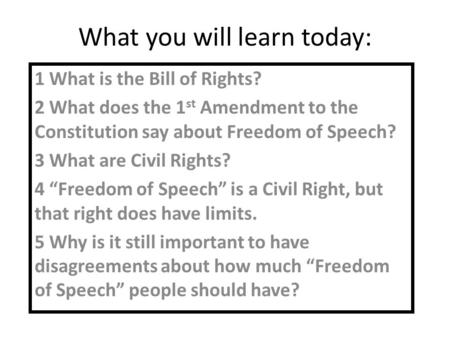 What you will learn today: 1 What is the Bill of Rights? 2 What does the 1 st Amendment to the Constitution say about Freedom of Speech? 3 What are Civil.
