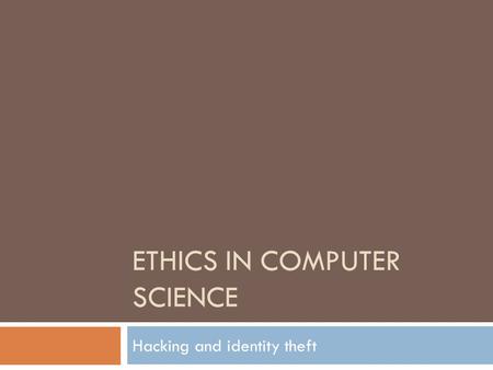ETHICS IN COMPUTER SCIENCE Hacking and identity theft.
