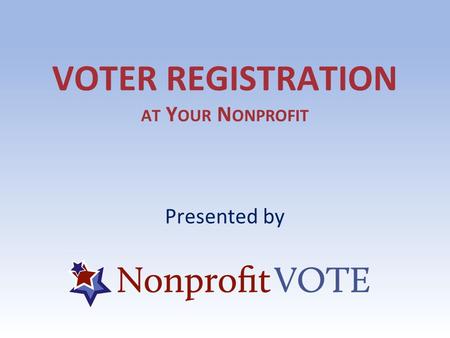 VOTER REGISTRATION AT Y OUR N ONPROFIT Presented by.