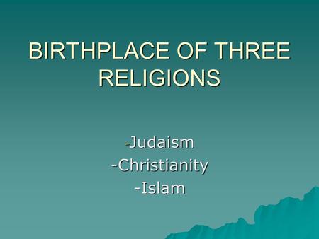 BIRTHPLACE OF THREE RELIGIONS - Judaism -Christianity-Islam.