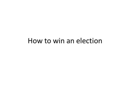 How to win an election. Steps To Election 1)Pick a race to run in 2)Acquire the tools needed to run 3)Issue Identification 4)Delivering the Message 5)Advertising.