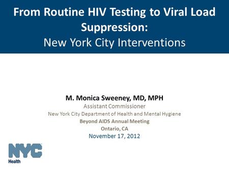 From Routine HIV Testing to Viral Load Suppression: New York City Interventions M. Monica Sweeney, MD, MPH Assistant Commissioner New York City Department.