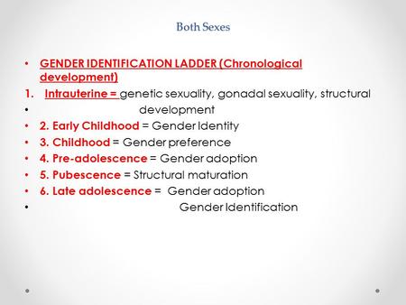 Both Sexes GENDER IDENTIFICATION LADDER (Chronological development) 1. Intrauterine = genetic sexuality, gonadal sexuality, structural development 2. Early.
