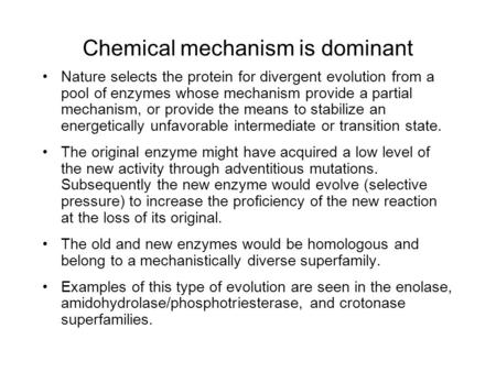 Chemical mechanism is dominant Nature selects the protein for divergent evolution from a pool of enzymes whose mechanism provide a partial mechanism, or.