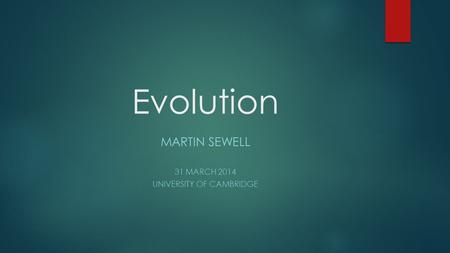 Evolution MARTIN SEWELL 31 MARCH 2014 UNIVERSITY OF CAMBRIDGE.