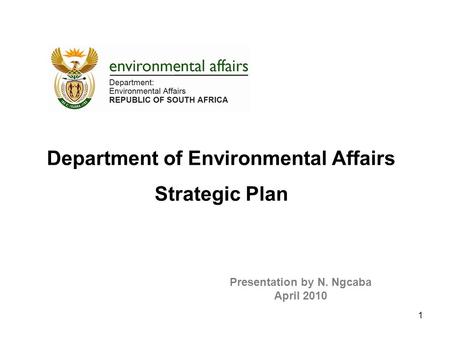 Department of Environmental Affairs Strategic Plan Presentation by N. Ngcaba April 2010 1.