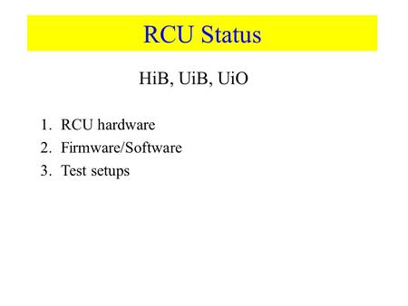 RCU Status 1.RCU hardware 2.Firmware/Software 3.Test setups HiB, UiB, UiO.