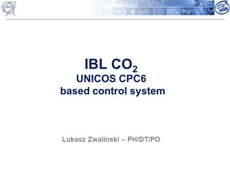 IBL CO 2 UNICOS CPC6 based control system Lukasz Zwalinski – PH/DT/PO.