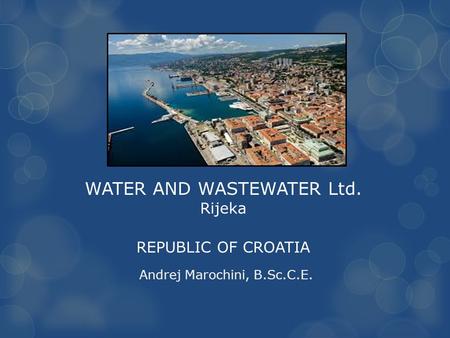 WATER AND WASTEWATER Ltd. Rijeka REPUBLIC OF CROATIA Andrej Marochini, B.Sc.C.E.