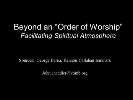 Beyond an “Order of Worship” Facilitating Spiritual Atmosphere Sources: George Barna, Kennon Callahan seminars