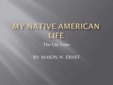 The Ute Tribe BY: MASON W. ERNST. My name is Mahkah, which means Earth. I am part of the Ute tribe. My family and I live in the southern mountain region.
