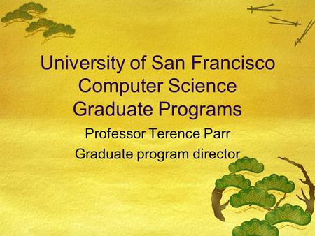 University of San Francisco Computer Science Graduate Programs Professor Terence Parr Graduate program director.
