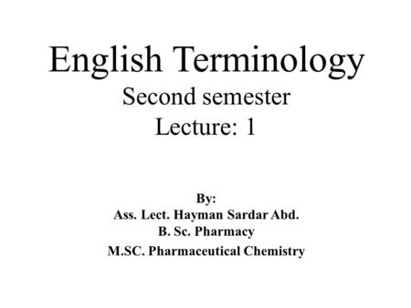 English Terminology Second semester Lecture: 1 By: Ass. Lect. Hayman Sardar Abd. B. Sc. Pharmacy M.SC. Pharmaceutical Chemistry.