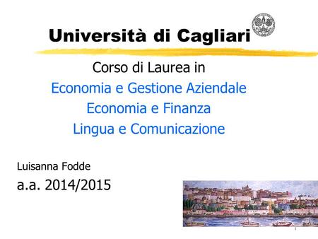 1 Università di Cagliari Corso di Laurea in Economia e Gestione Aziendale Economia e Finanza Lingua e Comunicazione Luisanna Fodde a.a. 2014/2015.