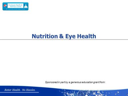 Better Health. No Hassles. Nutrition & Eye Health Sponsored in part by a generous education grant from: