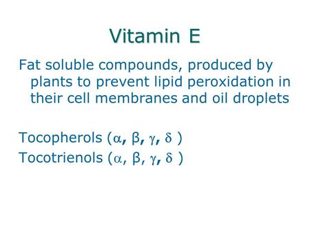 Vitamin E Fat soluble compounds, produced by plants to prevent lipid peroxidation in their cell membranes and oil droplets Tocopherols (, β, ,  ) Tocotrienols.