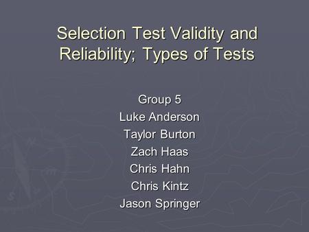 Selection Test Validity and Reliability; Types of Tests Group 5 Luke Anderson Taylor Burton Zach Haas Chris Hahn Chris Kintz Jason Springer.