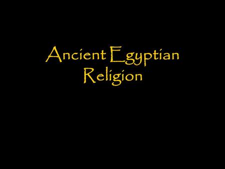 Ancient Egyptian Religion. Introduction Major Characteristics: –Belief in many gods (polytheistic) who had both human and animal heads –A belief in the.