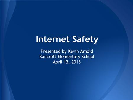 Internet Safety Presented by Kevin Arnold Bancroft Elementary School April 13, 2015.