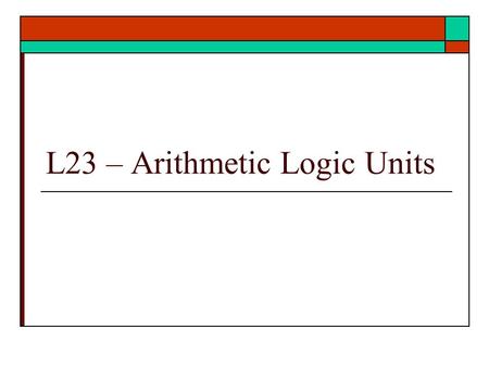 L23 – Arithmetic Logic Units. Arithmetic Logic Units (ALU)  Modern ALU design  ALU is heart of datapath  Ref: text Unit 15 9/2/2012 – ECE 3561 Lect.