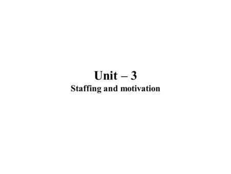 Unit – 3 Staffing and motivation