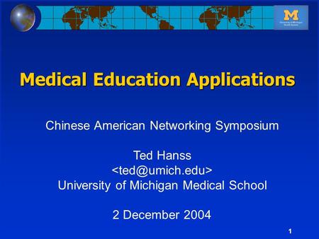 1 Chinese American Networking Symposium Ted Hanss University of Michigan Medical School 2 December 2004 Medical Education Applications.