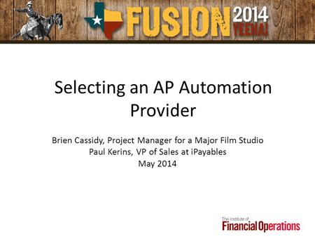 Selecting an AP Automation Provider Brien Cassidy, Project Manager for a Major Film Studio Paul Kerins, VP of Sales at iPayables May 2014.