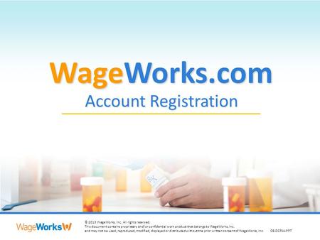 1 © 2013 WageWorks, Inc. All rights reserved. This document contains proprietary and/or confidential work product that belongs to WageWorks, Inc. and may.