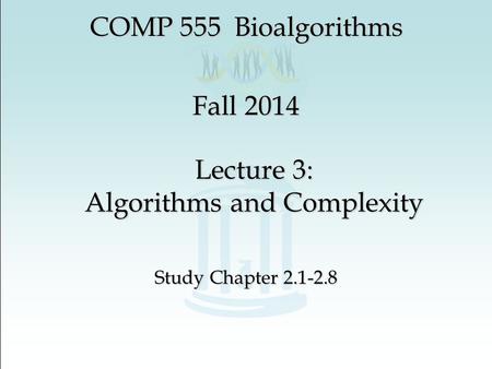 Lecture 3: Algorithms and Complexity Study Chapter 2.1-2.8 COMP 555 Bioalgorithms Fall 2014.