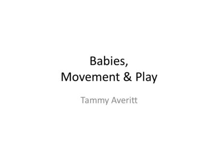 Babies, Movement & Play Tammy Averitt. Early Orientation & Mobility Concept Development. “Orientation is the process of using the remaining senses to.