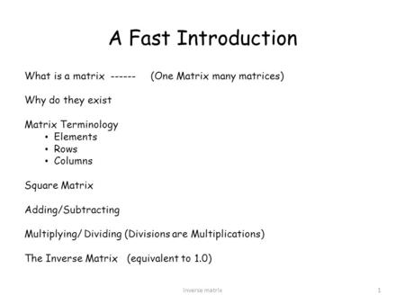 A Fast Introduction inverse matrix1 What is a matrix ------ (One Matrix many matrices) Why do they exist Matrix Terminology Elements Rows Columns Square.