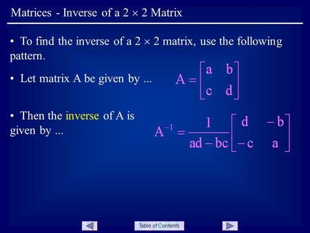 Table of Contents Matrices - Inverse of a 2  2 Matrix To find the inverse of a 2  2 matrix, use the following pattern. Let matrix A be given by... Then.