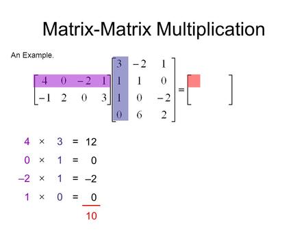 Matrix-Matrix Multiplication An Example. 4 0 –2 1 31103110  ======== 12 0 –2 0 10.