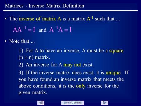 Table of Contents Matrices - Inverse Matrix Definition The inverse of matrix A is a matrix A -1 such that... and Note that... 1) For A to have an inverse,