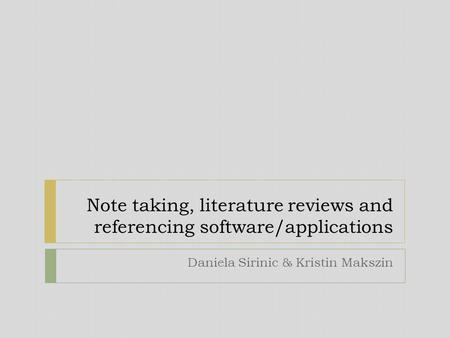 Note taking, literature reviews and referencing software/applications Daniela Sirinic & Kristin Makszin.
