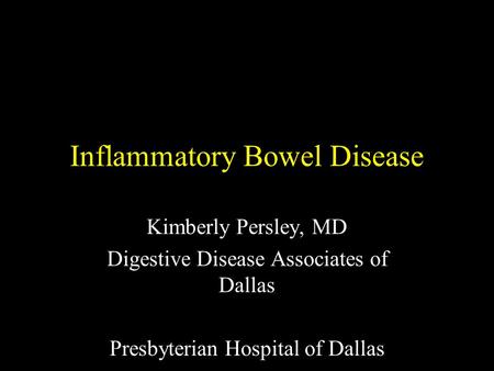 Inflammatory Bowel Disease Kimberly Persley, MD Digestive Disease Associates of Dallas Presbyterian Hospital of Dallas.