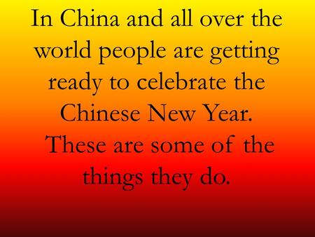 In China and all over the world people are getting ready to celebrate the Chinese New Year. These are some of the things they do.