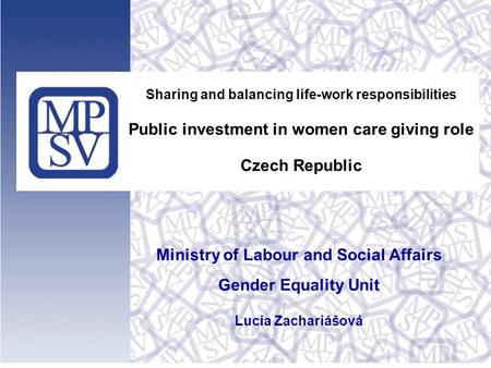 Sharing and balancing life-work responsibilities Public investment in women care giving role Czech Republic Ministry of Labour and Social Affairs Gender.