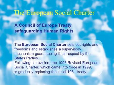The European Social Charter The European Social Charter sets out rights and freedoms and establishes a supervisory mechanism guaranteeing their respect.