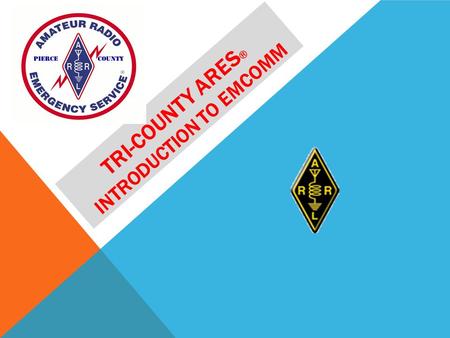 TRI-COUNTY ARES ® INTRODUCTION TO EMCOMM. WHO ARE WE? WHAT DO WE DO? Amateur Radio Emergency Service or ARES® is an arm of the Amateur Radio Relay League.
