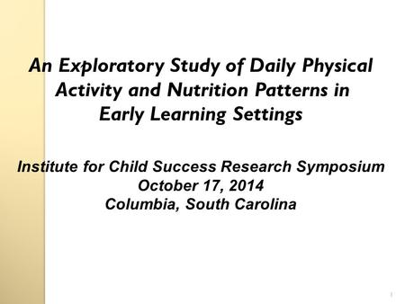 An Exploratory Study of Daily Physical Activity and Nutrition Patterns in Early Learning Settings Institute for Child Success Research Symposium October.