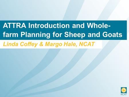 ATTRA Introduction and Whole- farm Planning for Sheep and Goats Linda Coffey & Margo Hale, NCAT.